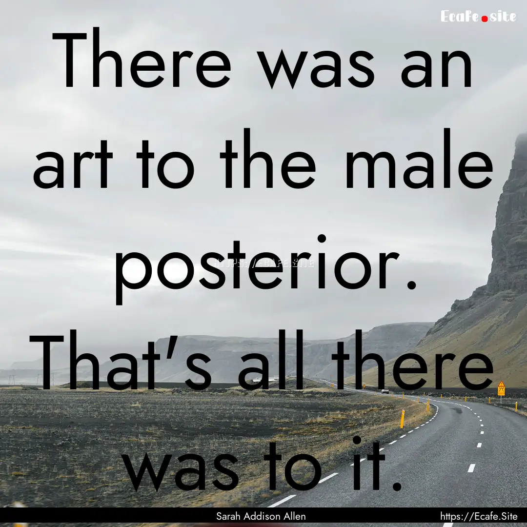 There was an art to the male posterior. That's.... : Quote by Sarah Addison Allen