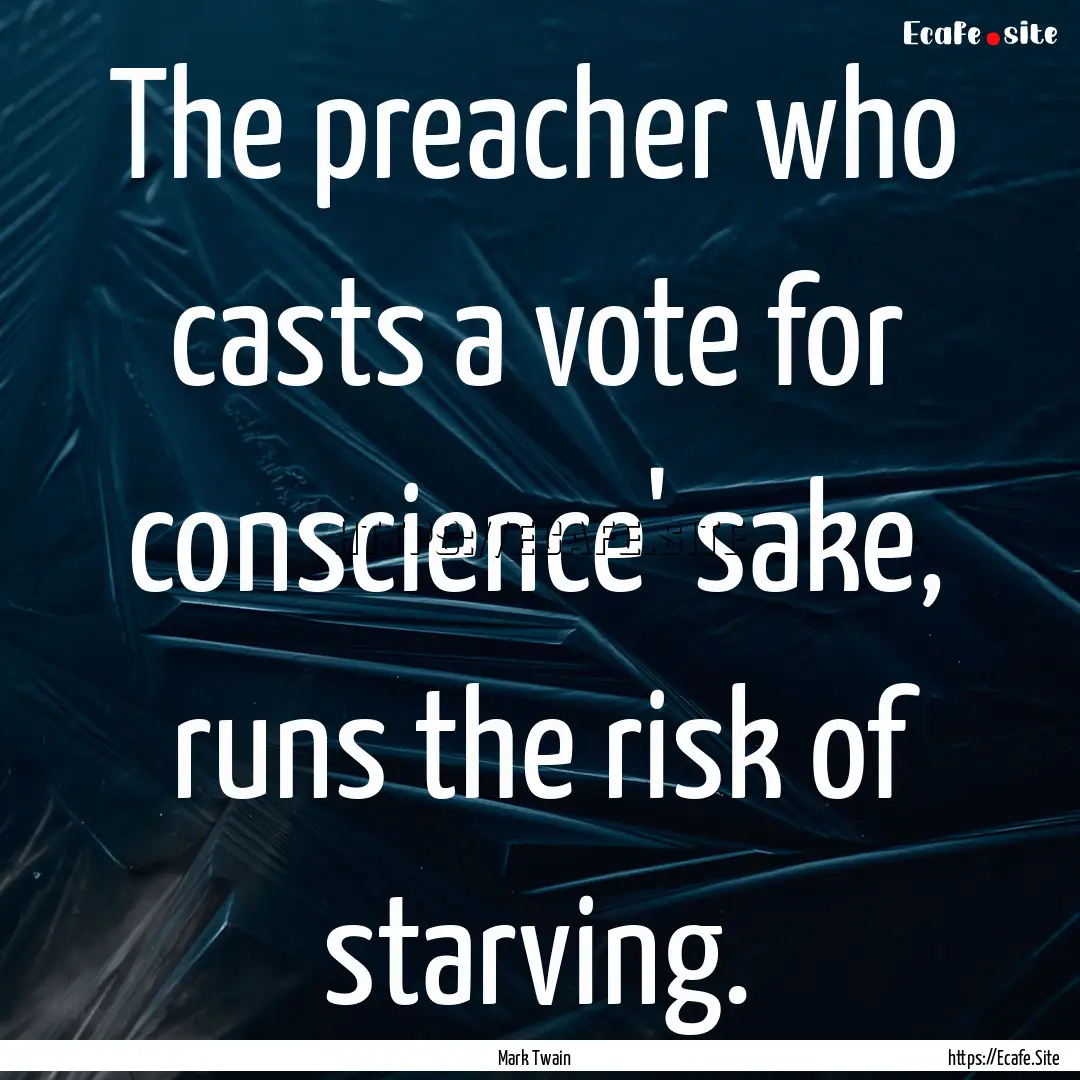 The preacher who casts a vote for conscience'.... : Quote by Mark Twain