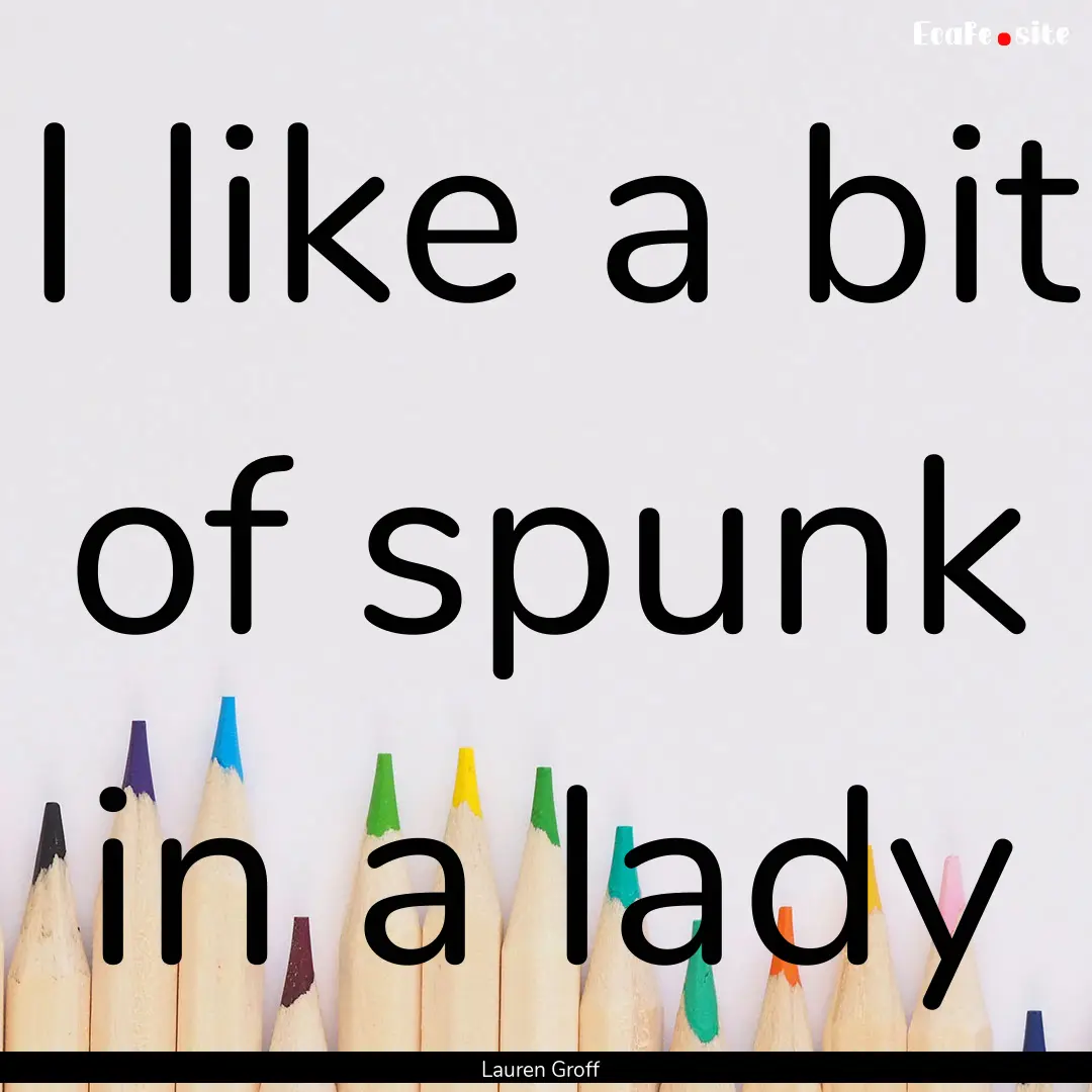 I like a bit of spunk in a lady : Quote by Lauren Groff