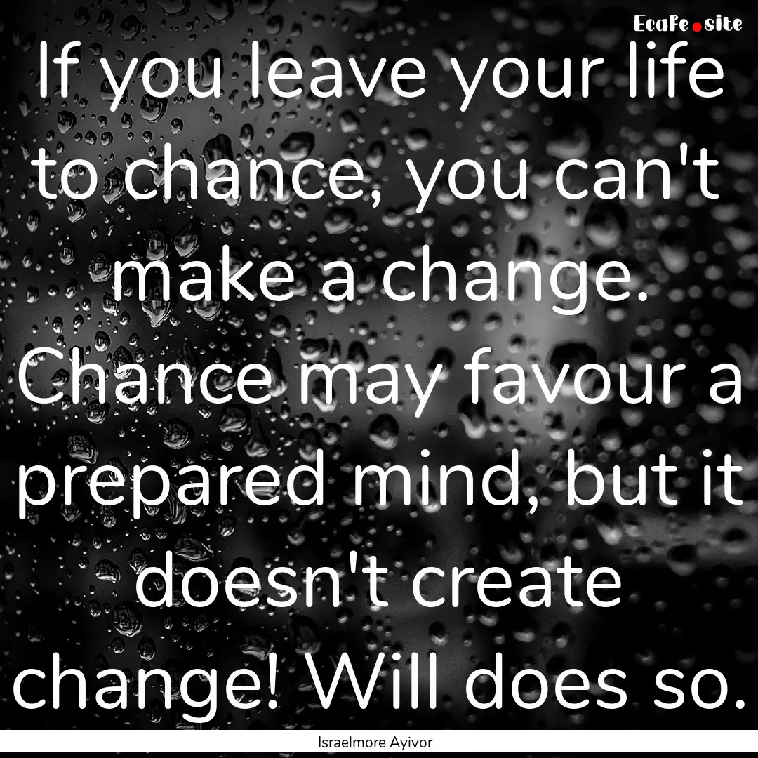 If you leave your life to chance, you can't.... : Quote by Israelmore Ayivor