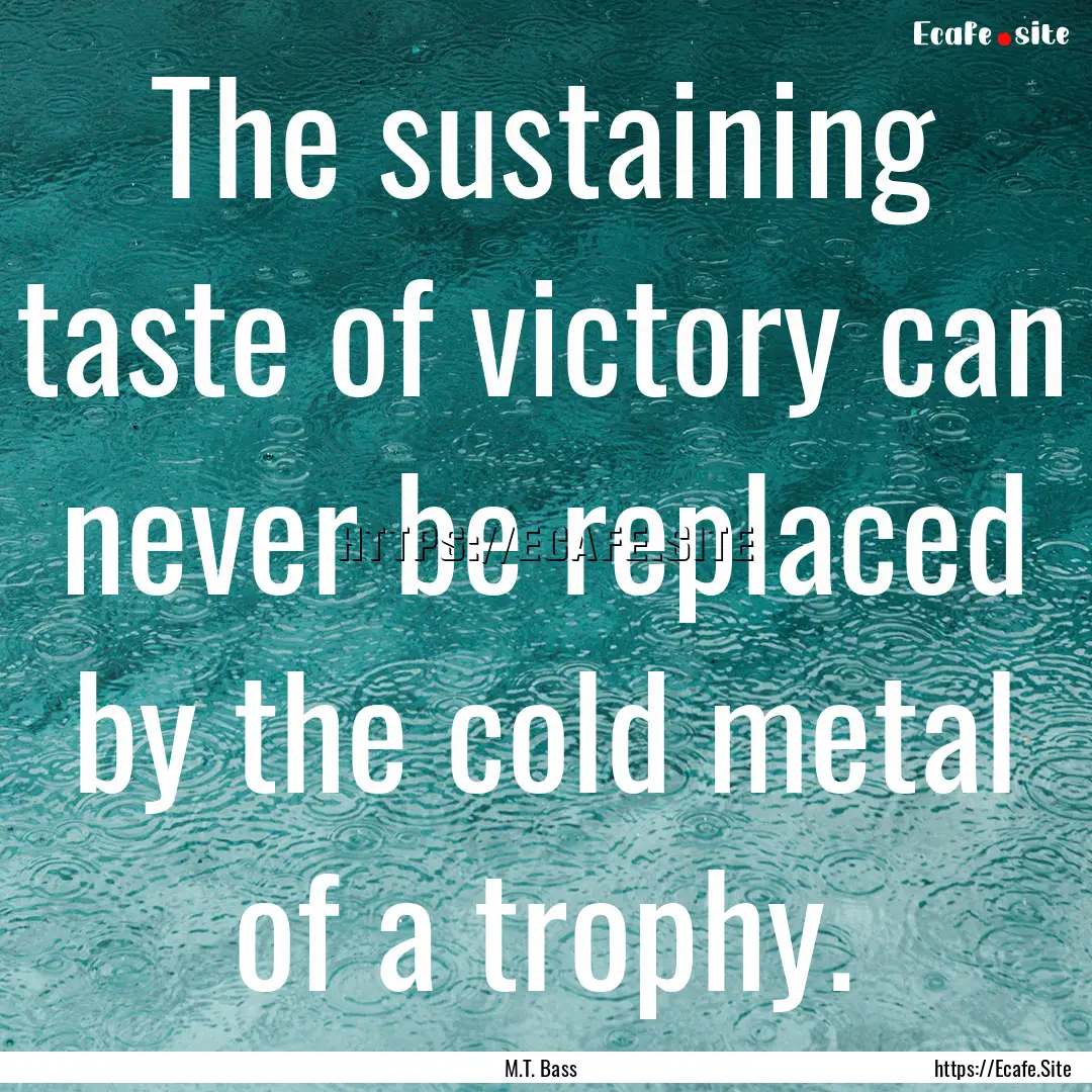 The sustaining taste of victory can never.... : Quote by M.T. Bass