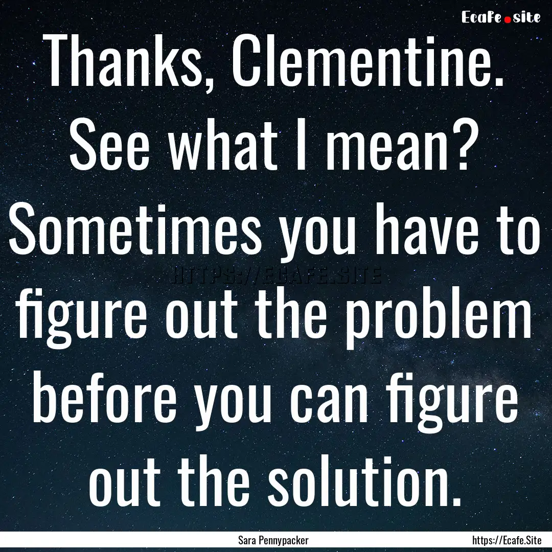 Thanks, Clementine. See what I mean? Sometimes.... : Quote by Sara Pennypacker