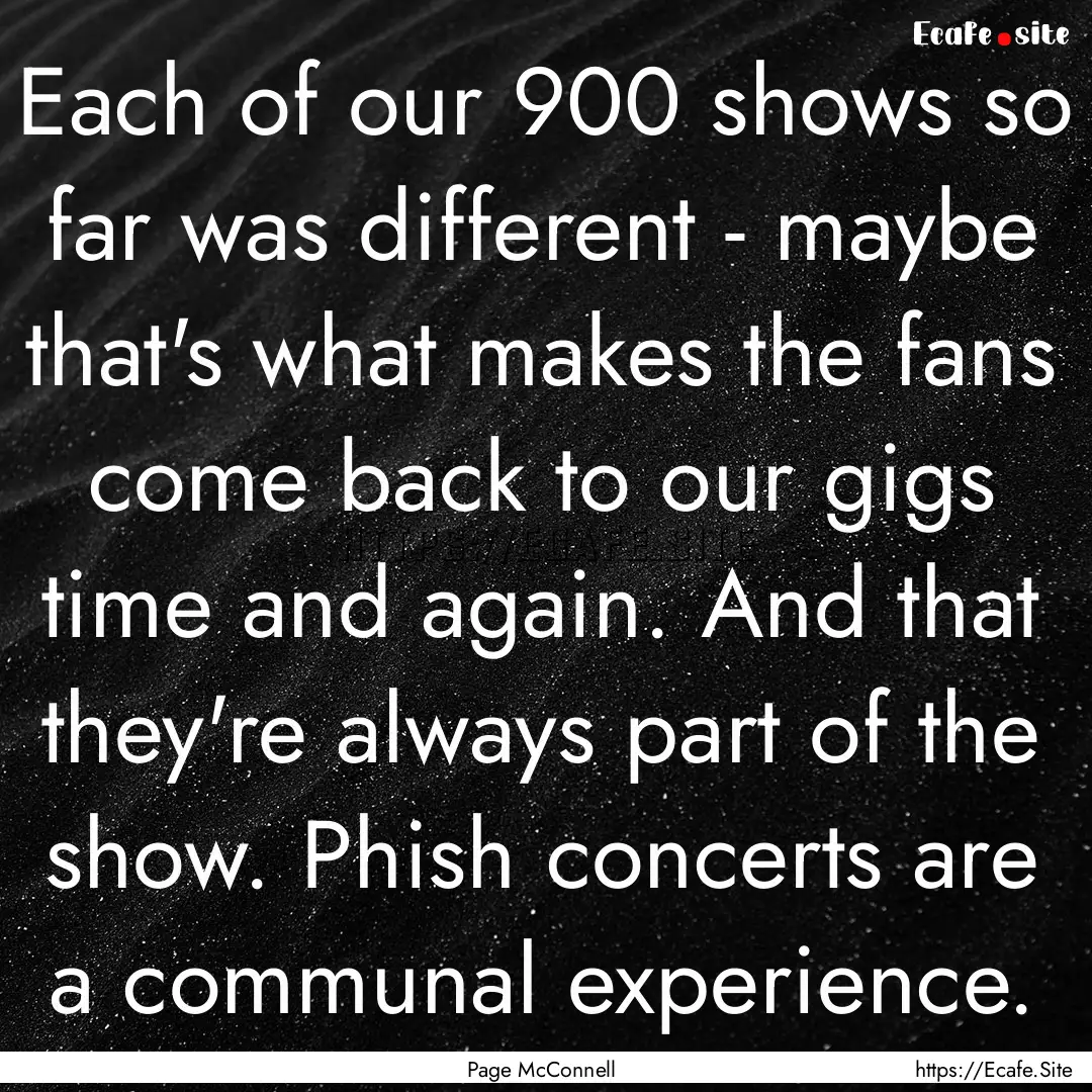 Each of our 900 shows so far was different.... : Quote by Page McConnell