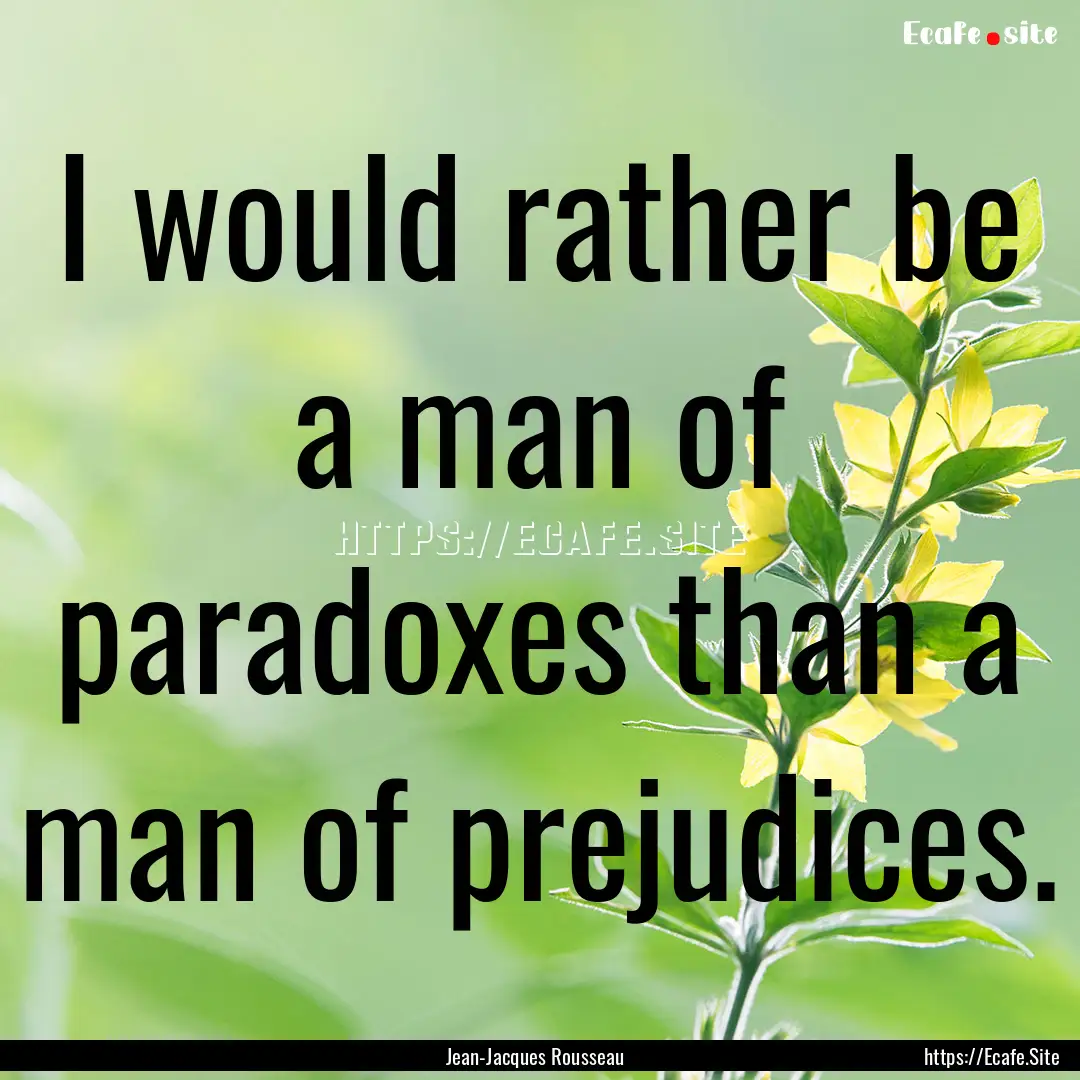 I would rather be a man of paradoxes than.... : Quote by Jean-Jacques Rousseau