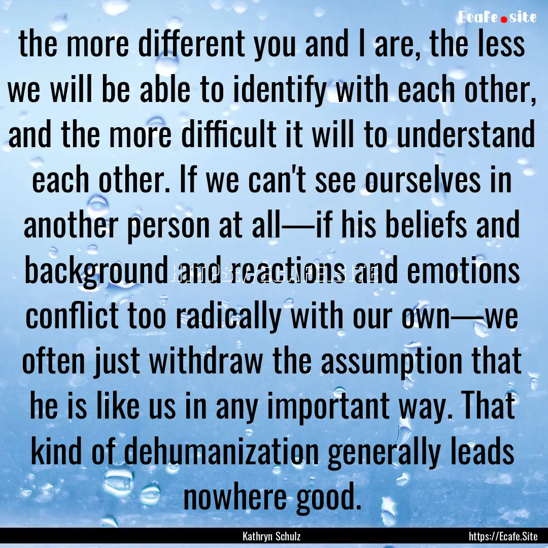 the more different you and I are, the less.... : Quote by Kathryn Schulz