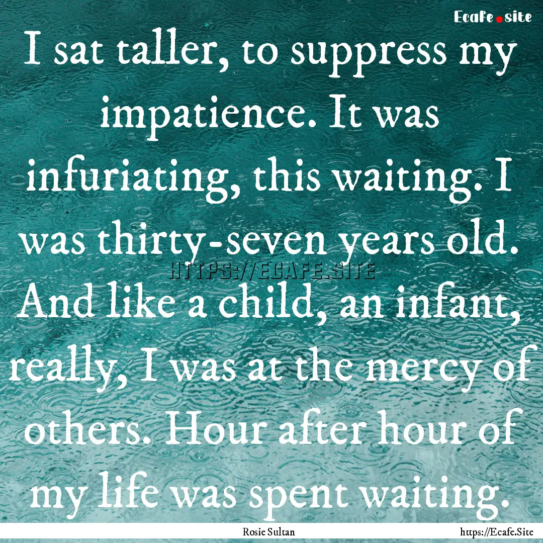 I sat taller, to suppress my impatience..... : Quote by Rosie Sultan