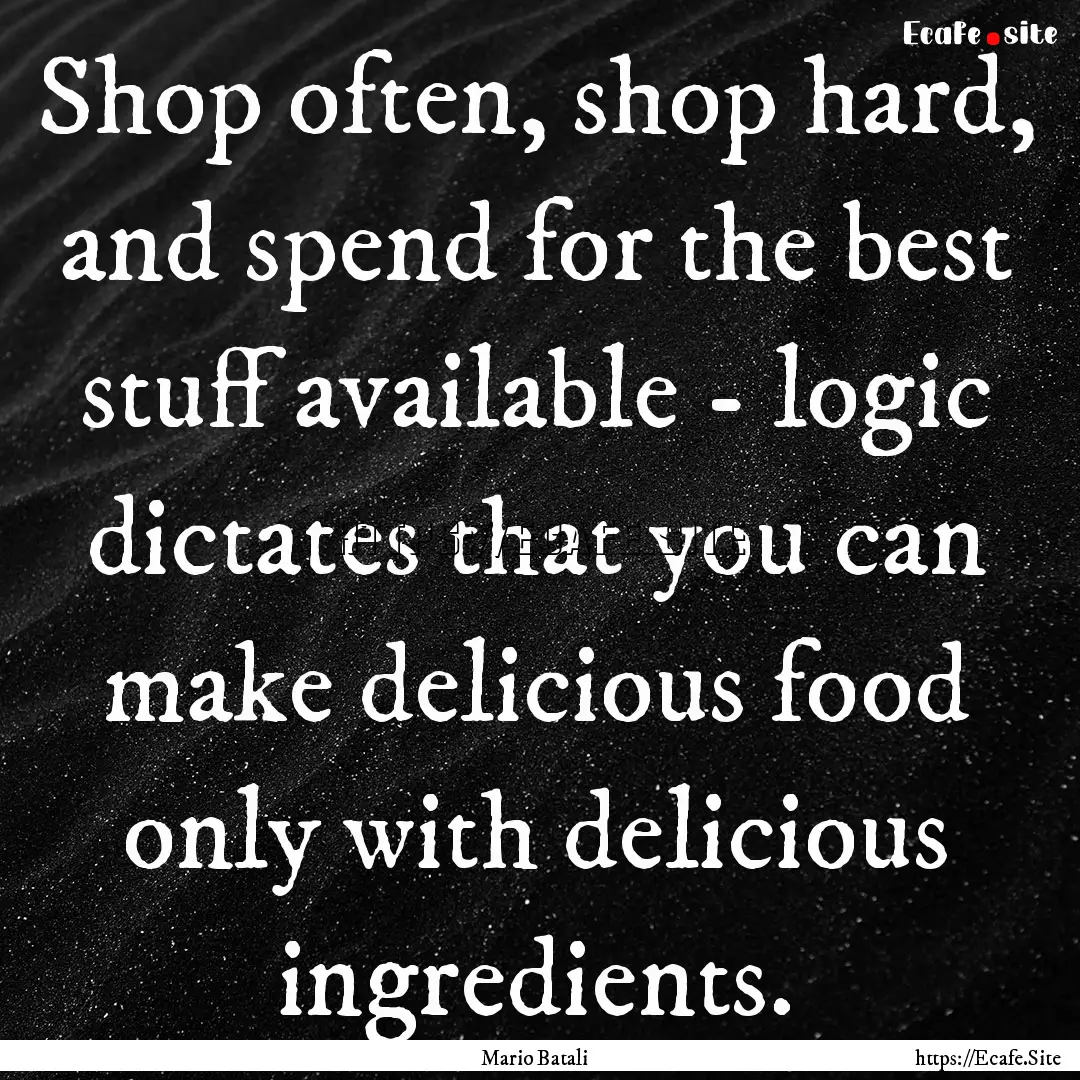 Shop often, shop hard, and spend for the.... : Quote by Mario Batali