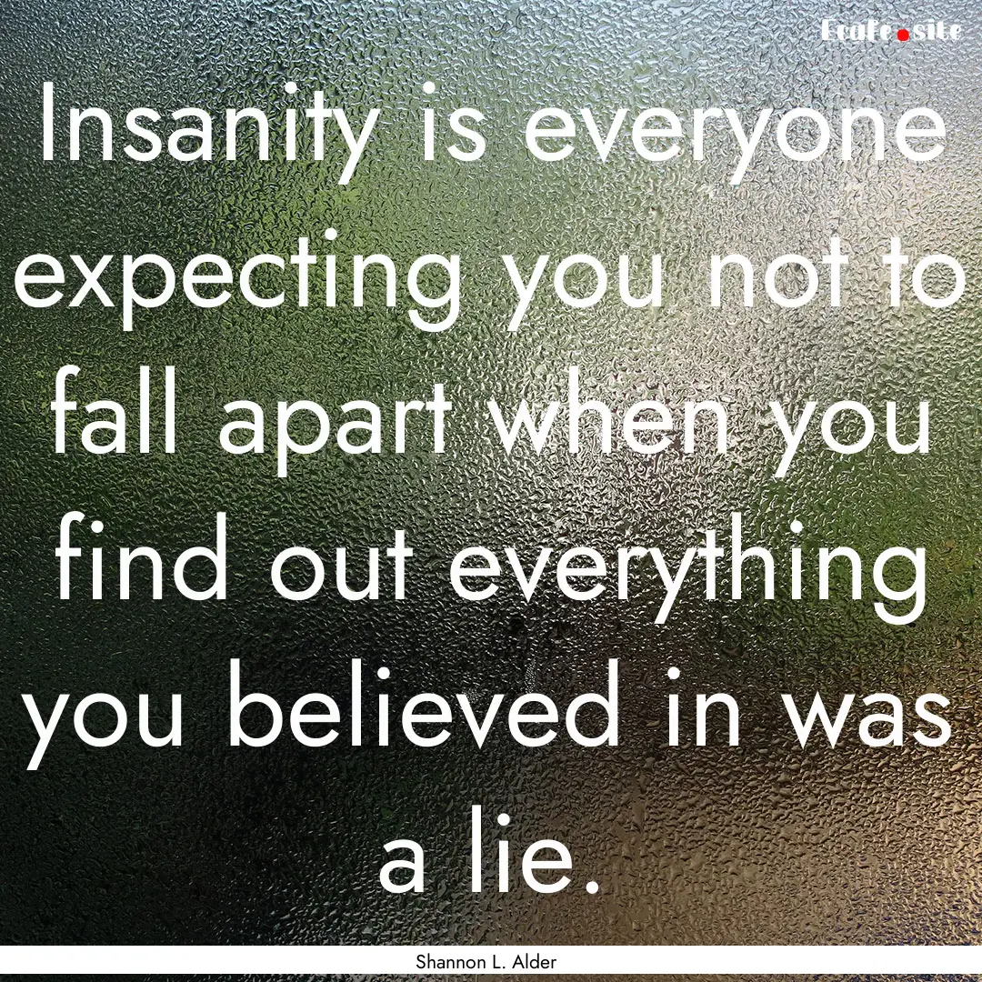 Insanity is everyone expecting you not to.... : Quote by Shannon L. Alder