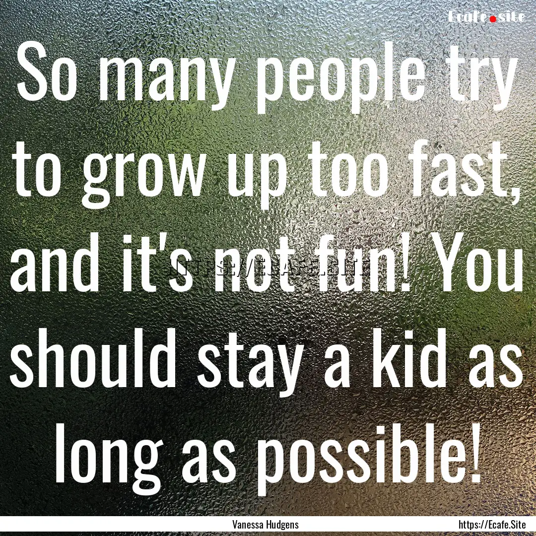 So many people try to grow up too fast, and.... : Quote by Vanessa Hudgens