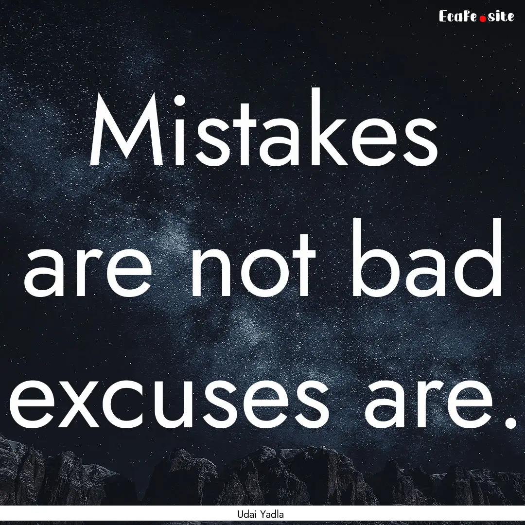 Mistakes are not bad excuses are. : Quote by Udai Yadla