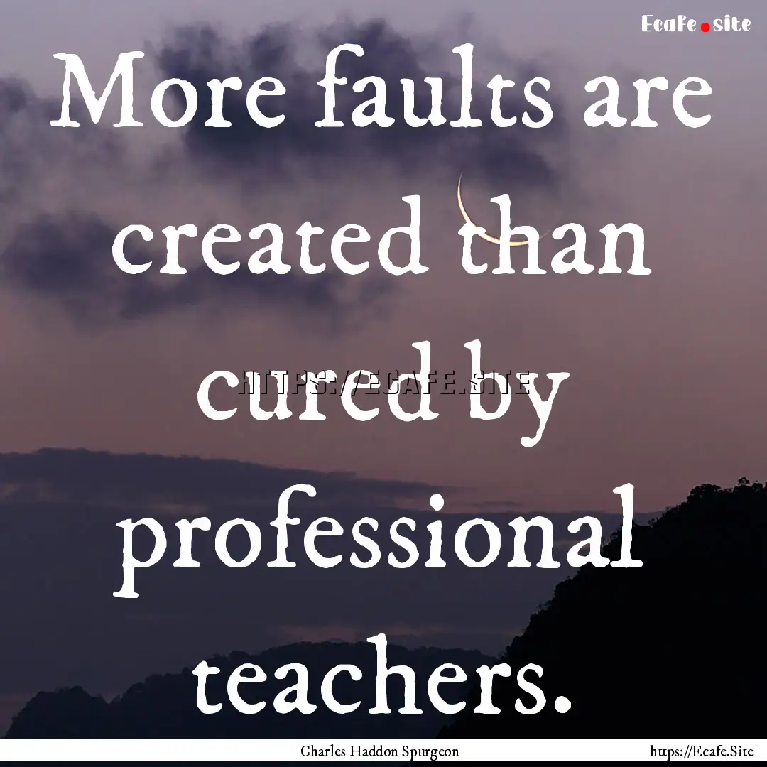 More faults are created than cured by professional.... : Quote by Charles Haddon Spurgeon