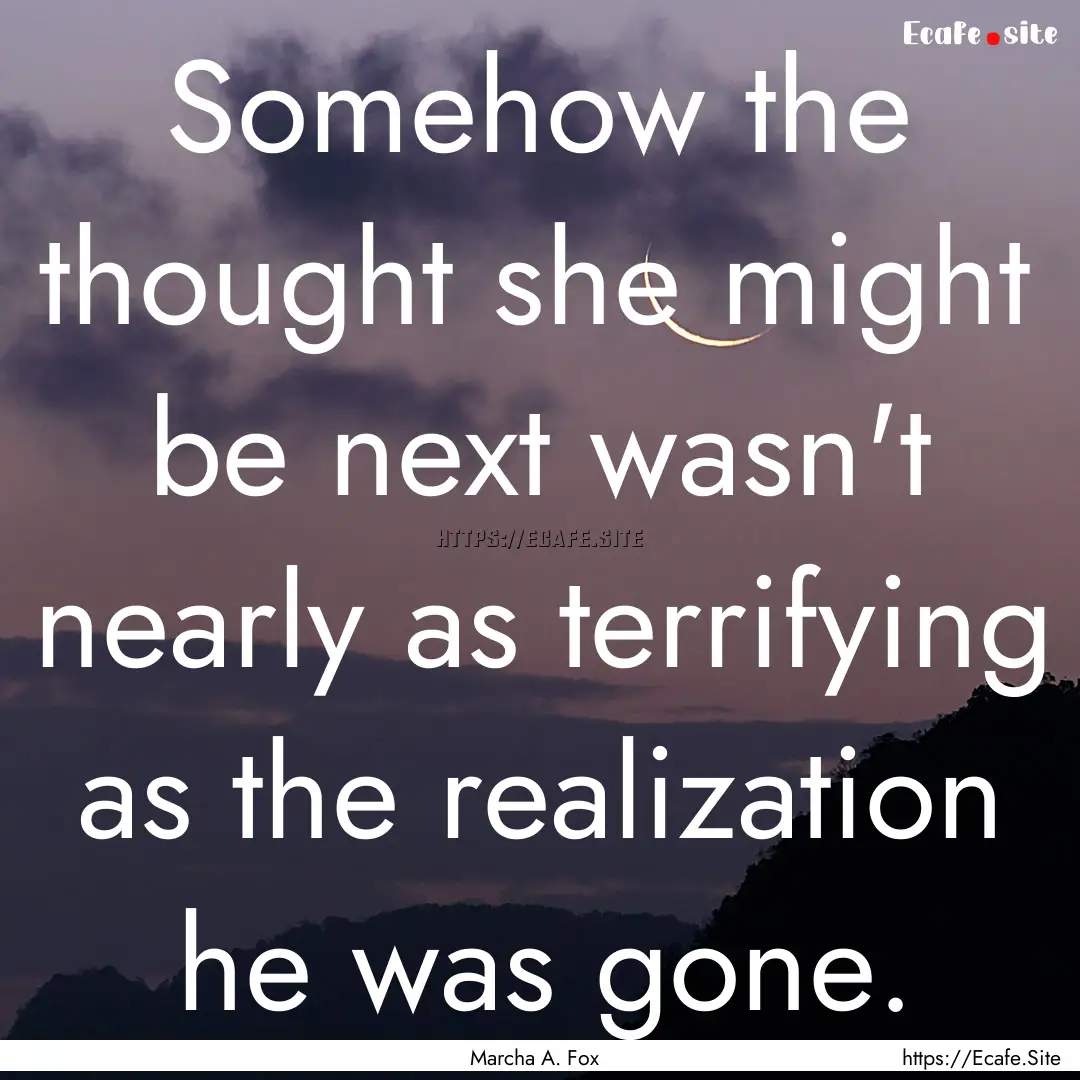 Somehow the thought she might be next wasn't.... : Quote by Marcha A. Fox