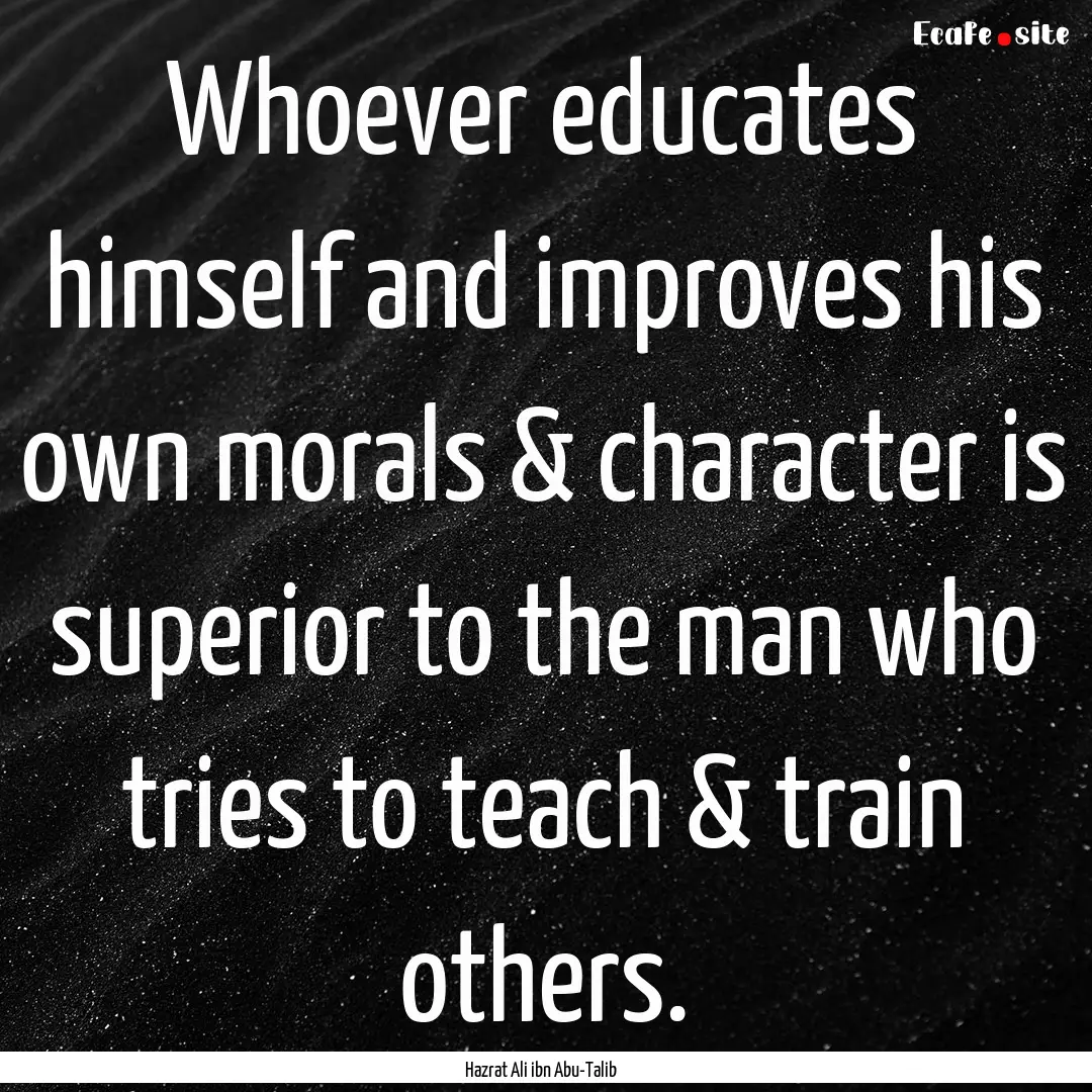 Whoever educates himself and improves his.... : Quote by Hazrat Ali ibn Abu-Talib