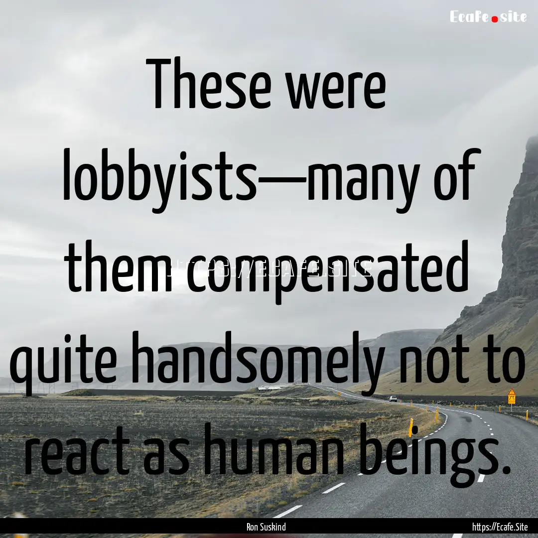 These were lobbyists—many of them compensated.... : Quote by Ron Suskind