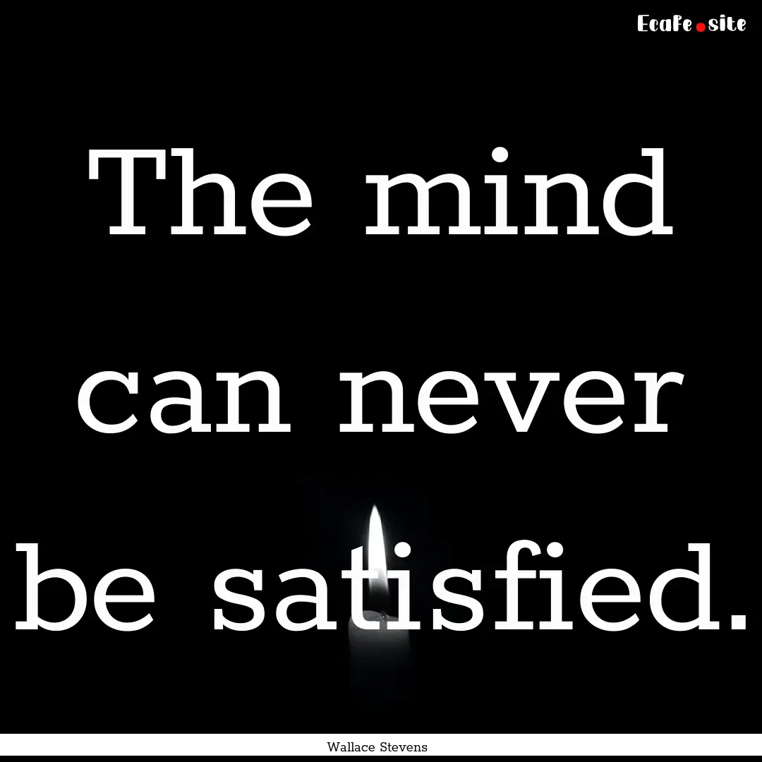 The mind can never be satisfied. : Quote by Wallace Stevens