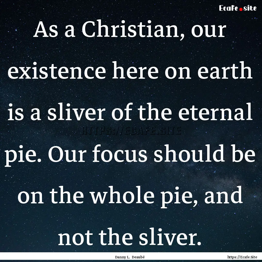 As a Christian, our existence here on earth.... : Quote by Danny L. Deaubé