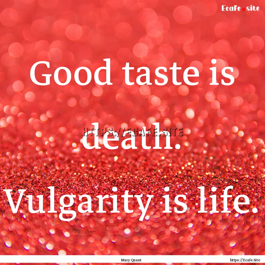 Good taste is death. Vulgarity is life. : Quote by Mary Quant