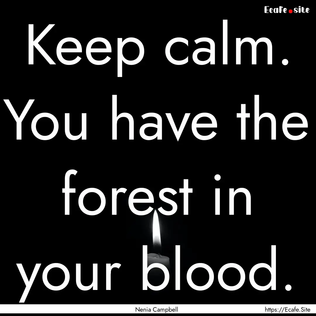 Keep calm. You have the forest in your blood..... : Quote by Nenia Campbell