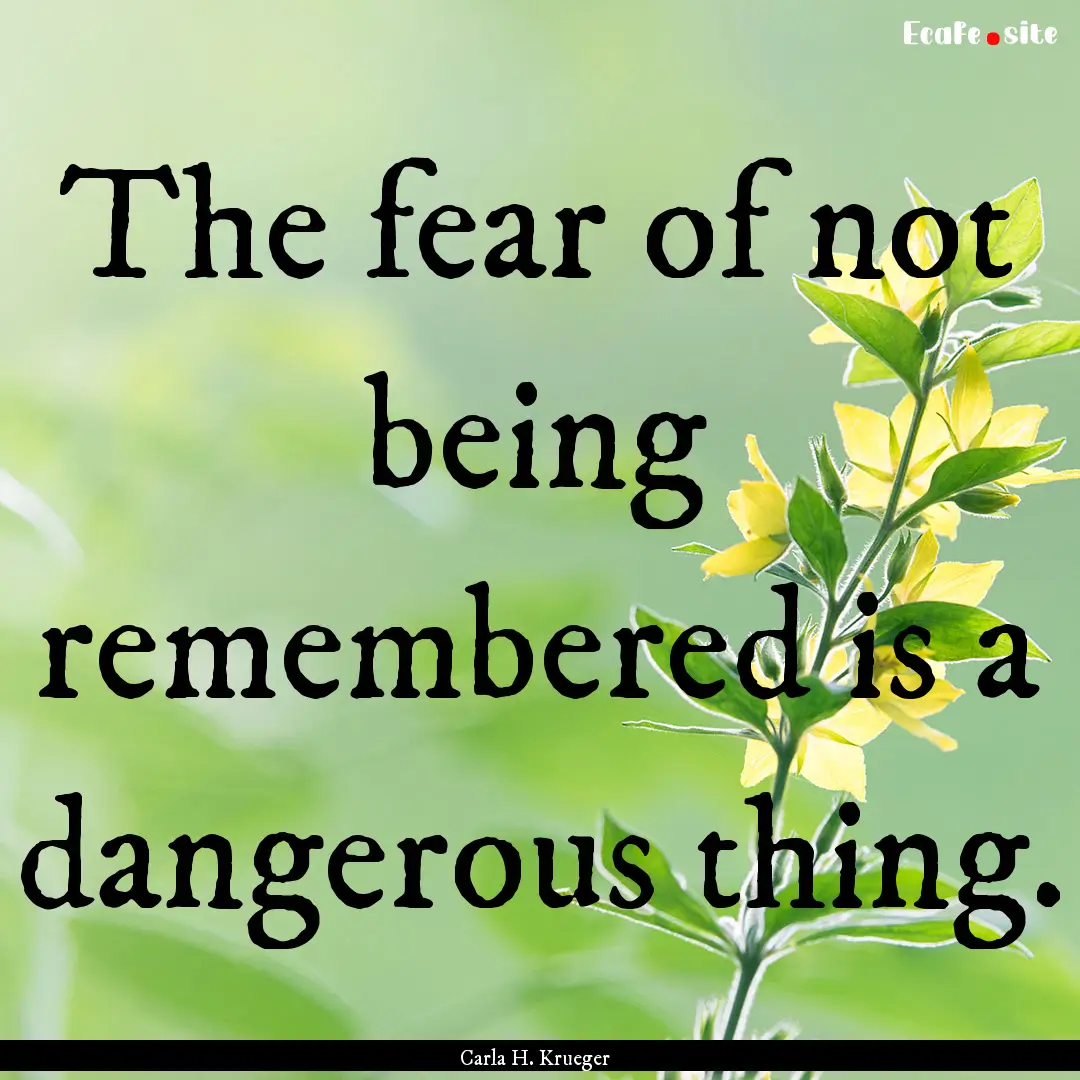 The fear of not being remembered is a dangerous.... : Quote by Carla H. Krueger