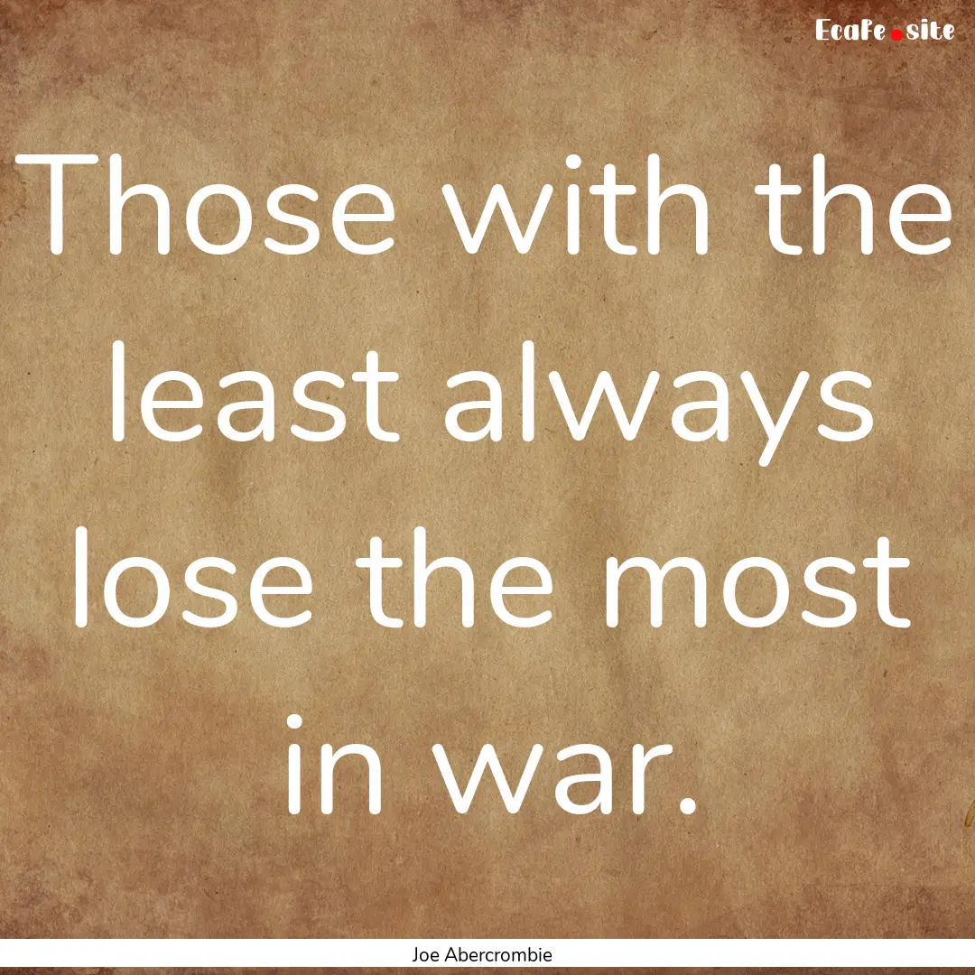 Those with the least always lose the most.... : Quote by Joe Abercrombie