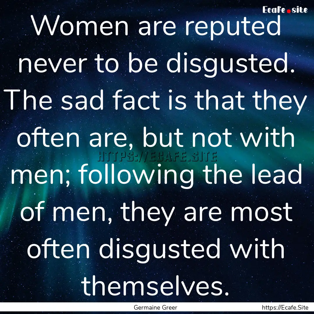 Women are reputed never to be disgusted..... : Quote by Germaine Greer