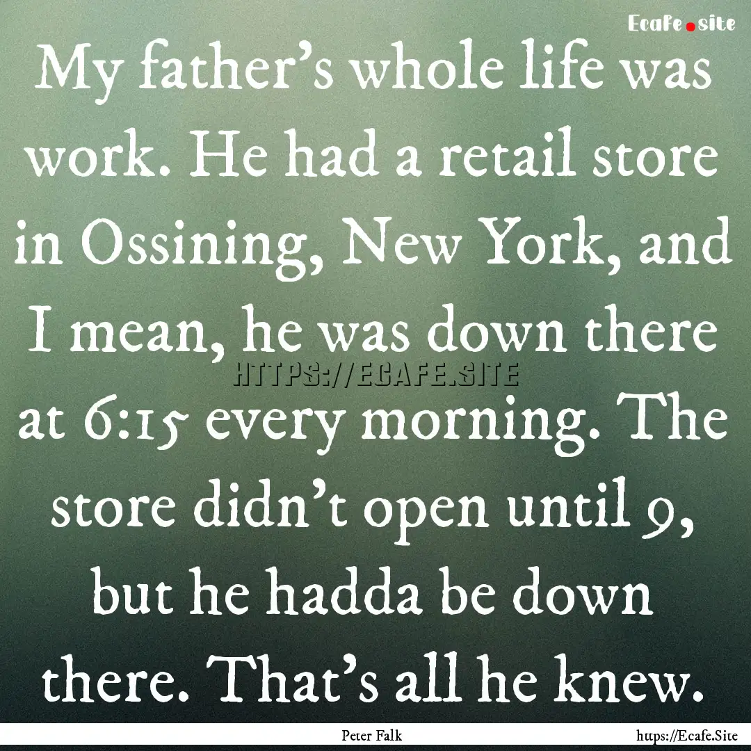 My father's whole life was work. He had a.... : Quote by Peter Falk