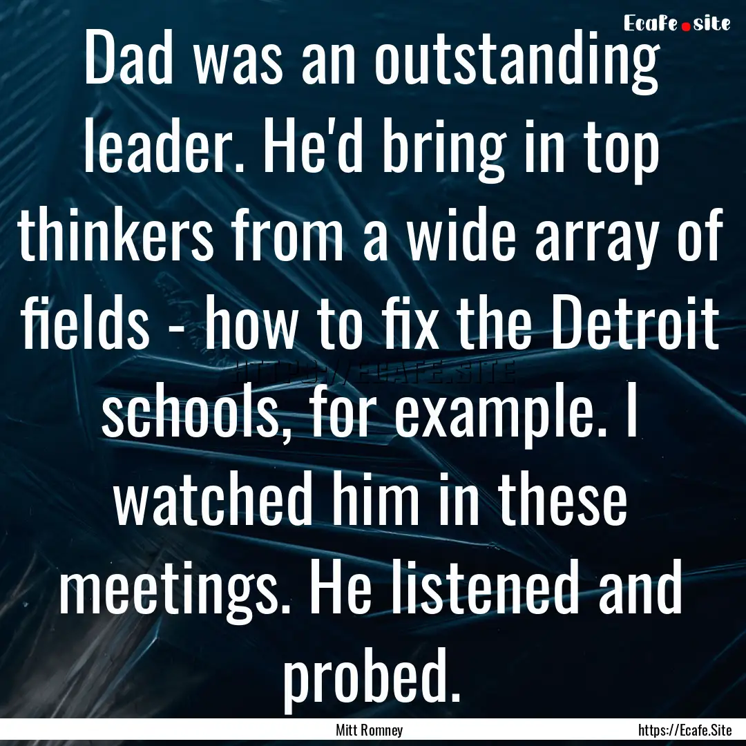 Dad was an outstanding leader. He'd bring.... : Quote by Mitt Romney