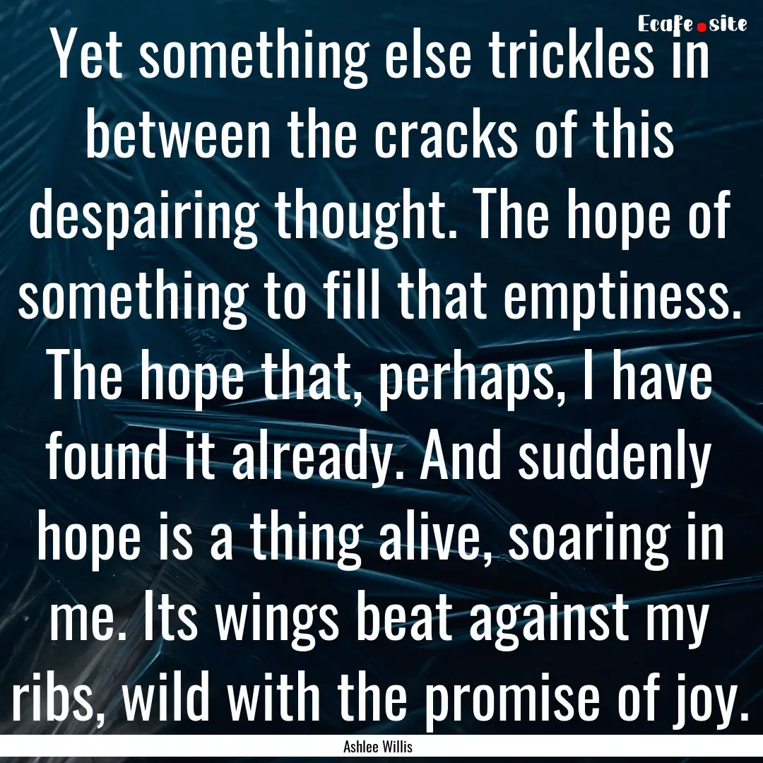 Yet something else trickles in between the.... : Quote by Ashlee Willis