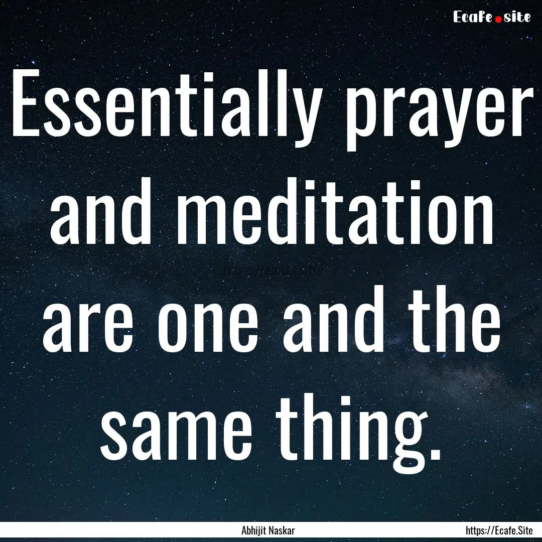 Essentially prayer and meditation are one.... : Quote by Abhijit Naskar