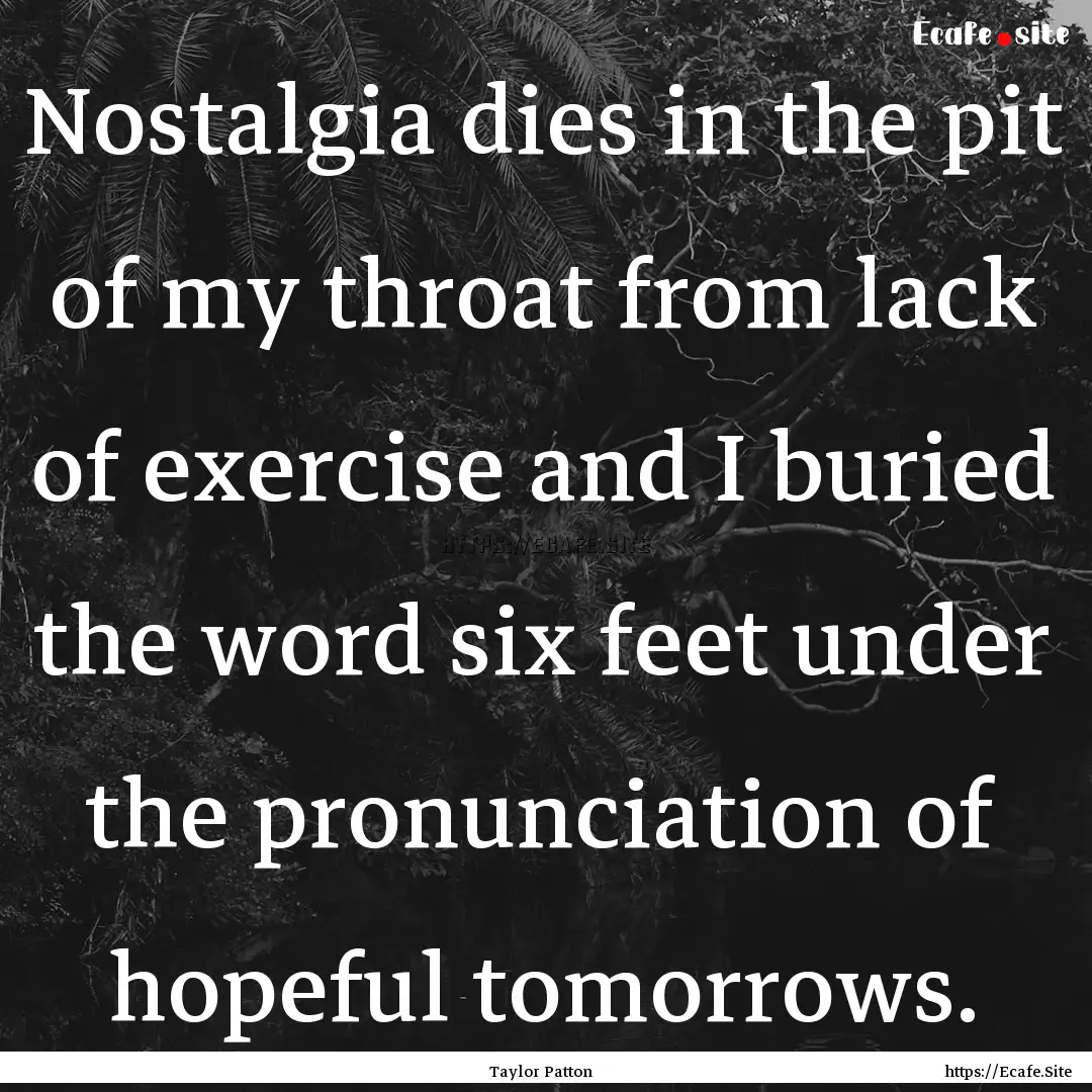 Nostalgia dies in the pit of my throat from.... : Quote by Taylor Patton