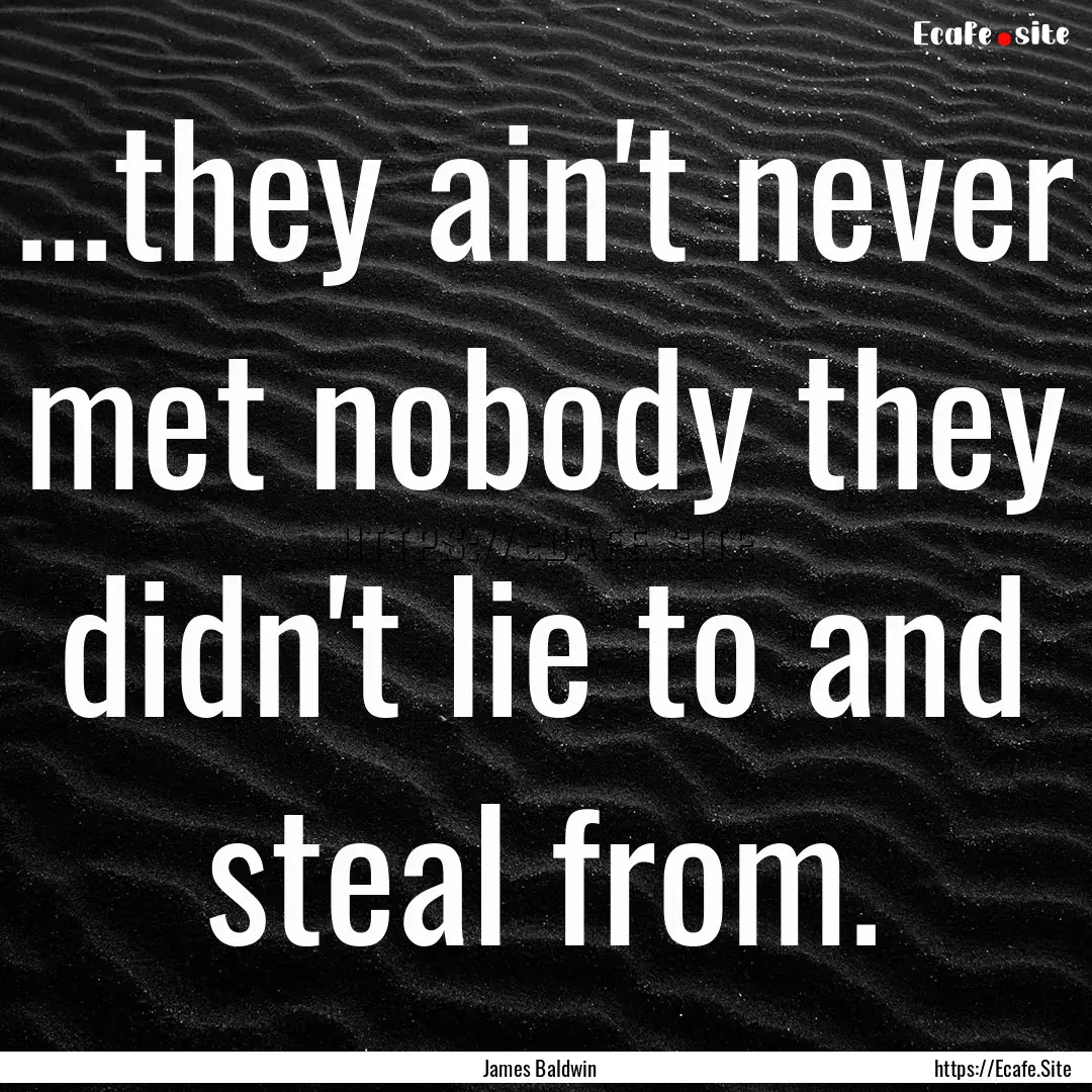 ...they ain't never met nobody they didn't.... : Quote by James Baldwin