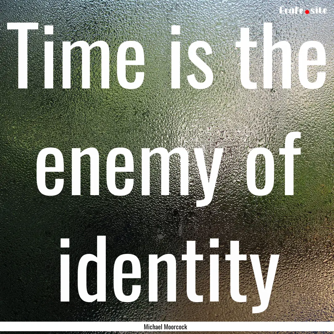 Time is the enemy of identity : Quote by Michael Moorcock