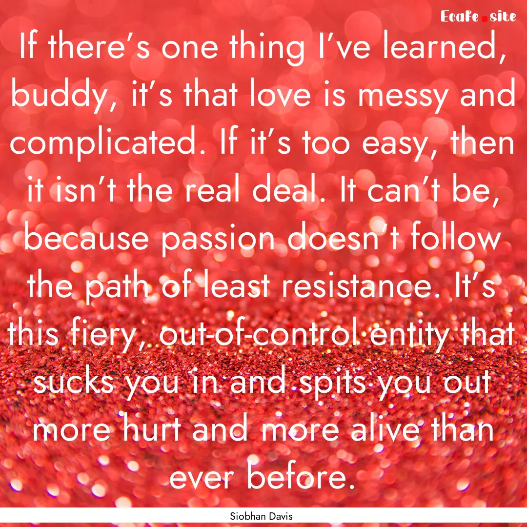 If there’s one thing I’ve learned, buddy,.... : Quote by Siobhan Davis