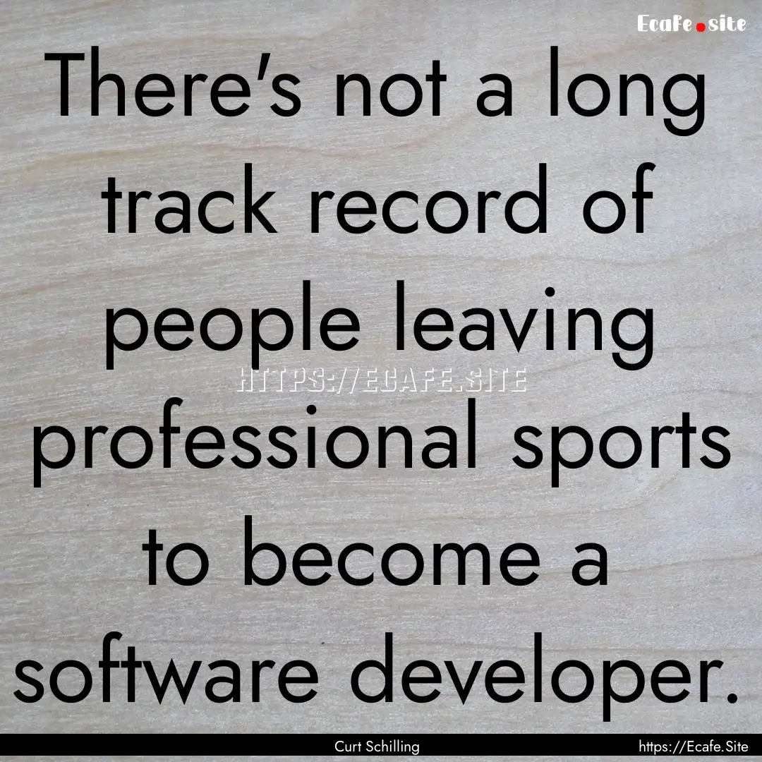 There's not a long track record of people.... : Quote by Curt Schilling