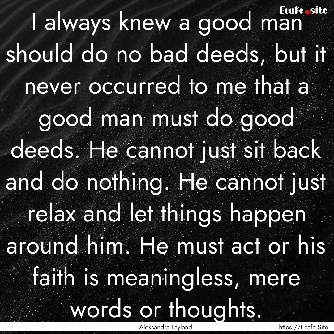 I always knew a good man should do no bad.... : Quote by Aleksandra Layland