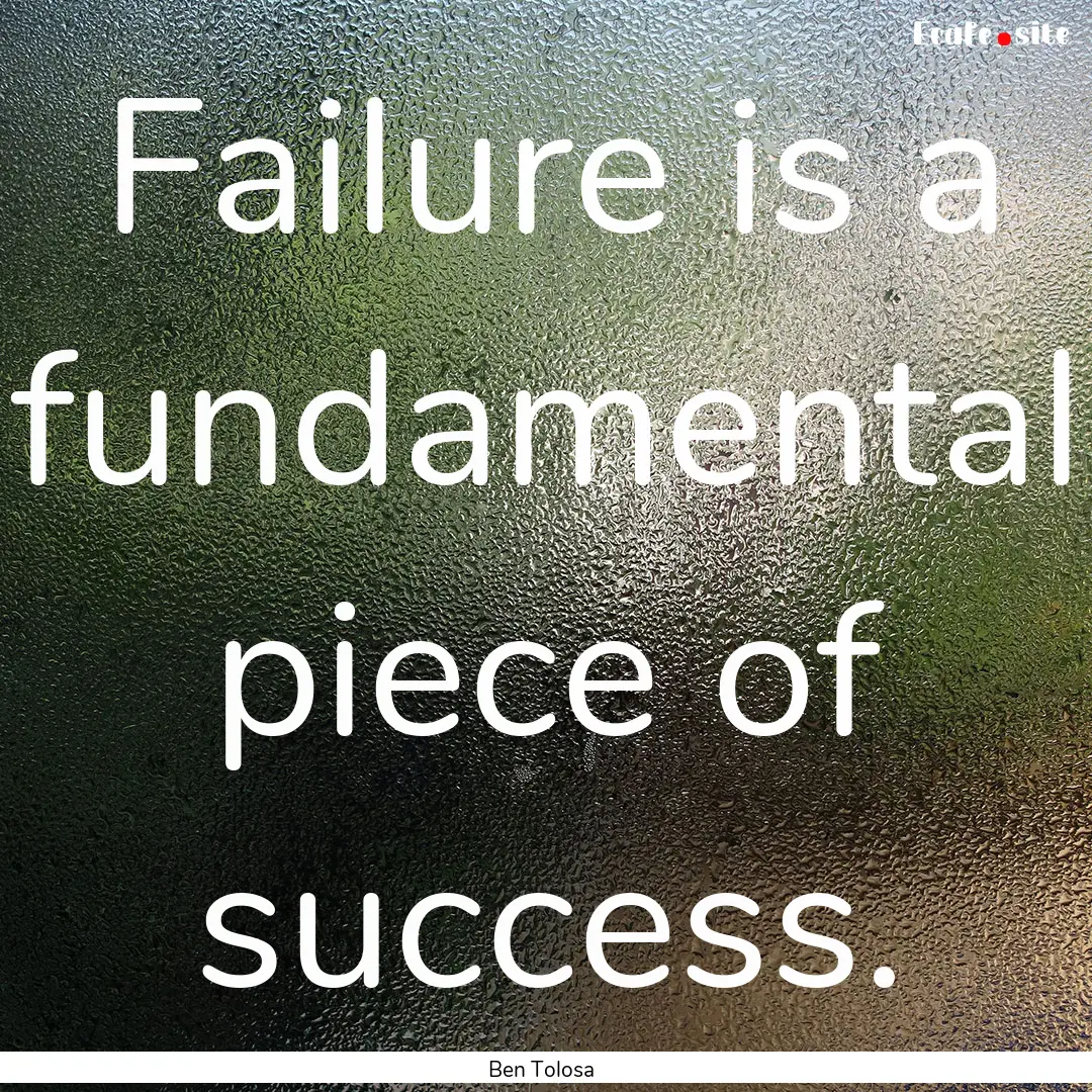 Failure is a fundamental piece of success..... : Quote by Ben Tolosa