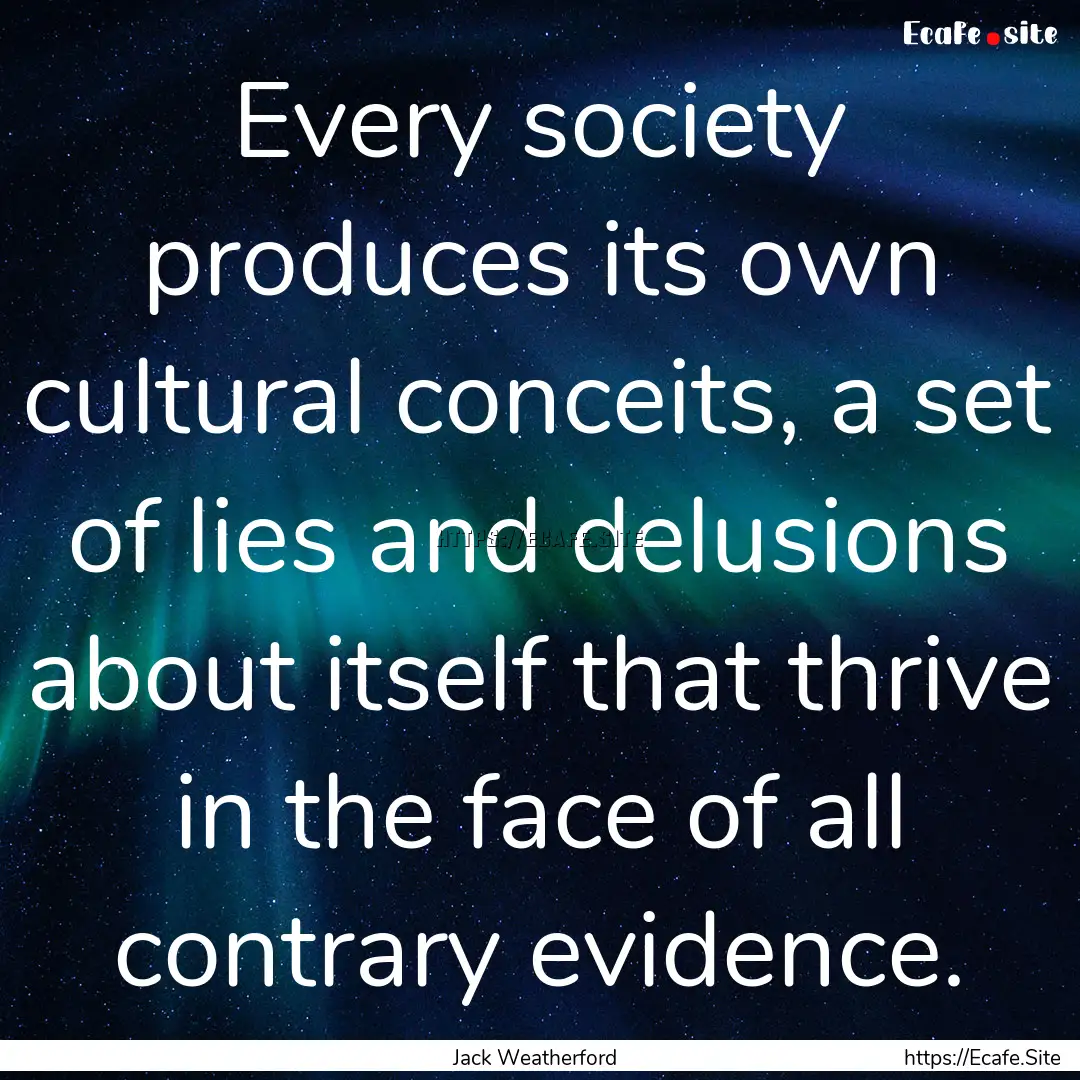 Every society produces its own cultural conceits,.... : Quote by Jack Weatherford