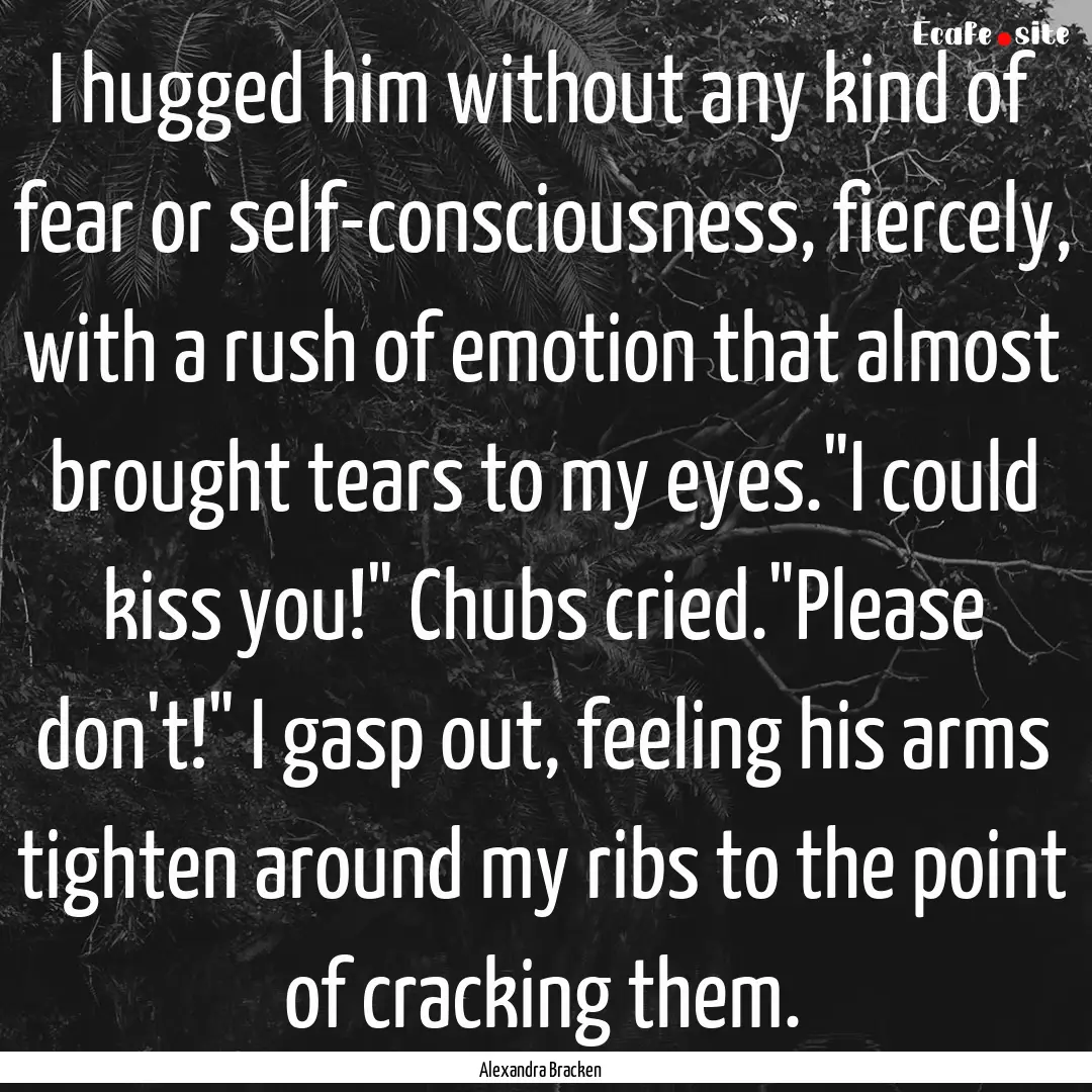 I hugged him without any kind of fear or.... : Quote by Alexandra Bracken