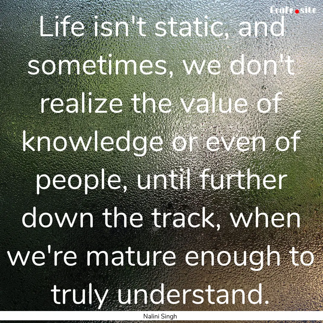 Life isn't static, and sometimes, we don't.... : Quote by Nalini Singh