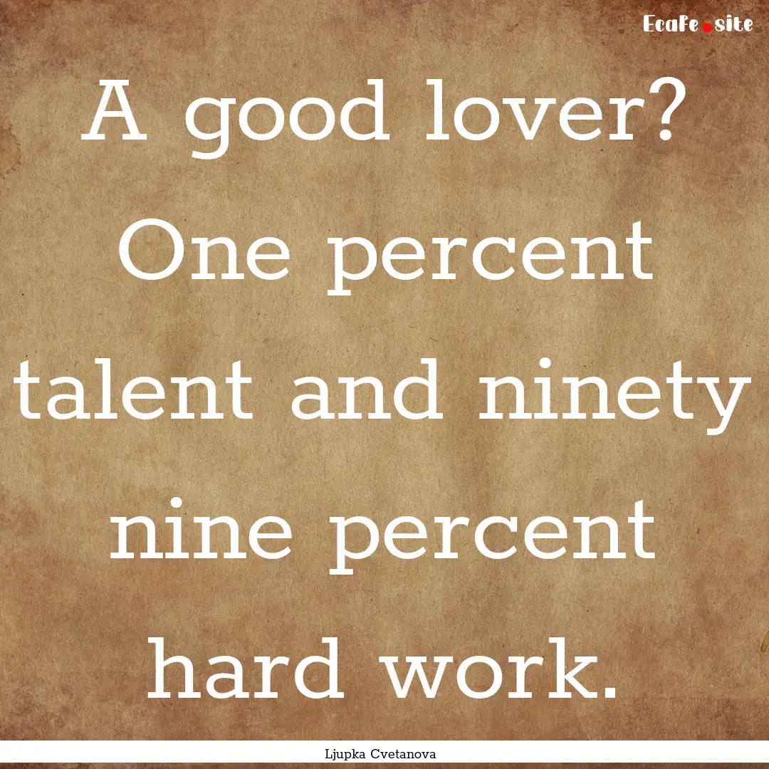 A good lover? One percent talent and ninety.... : Quote by Ljupka Cvetanova