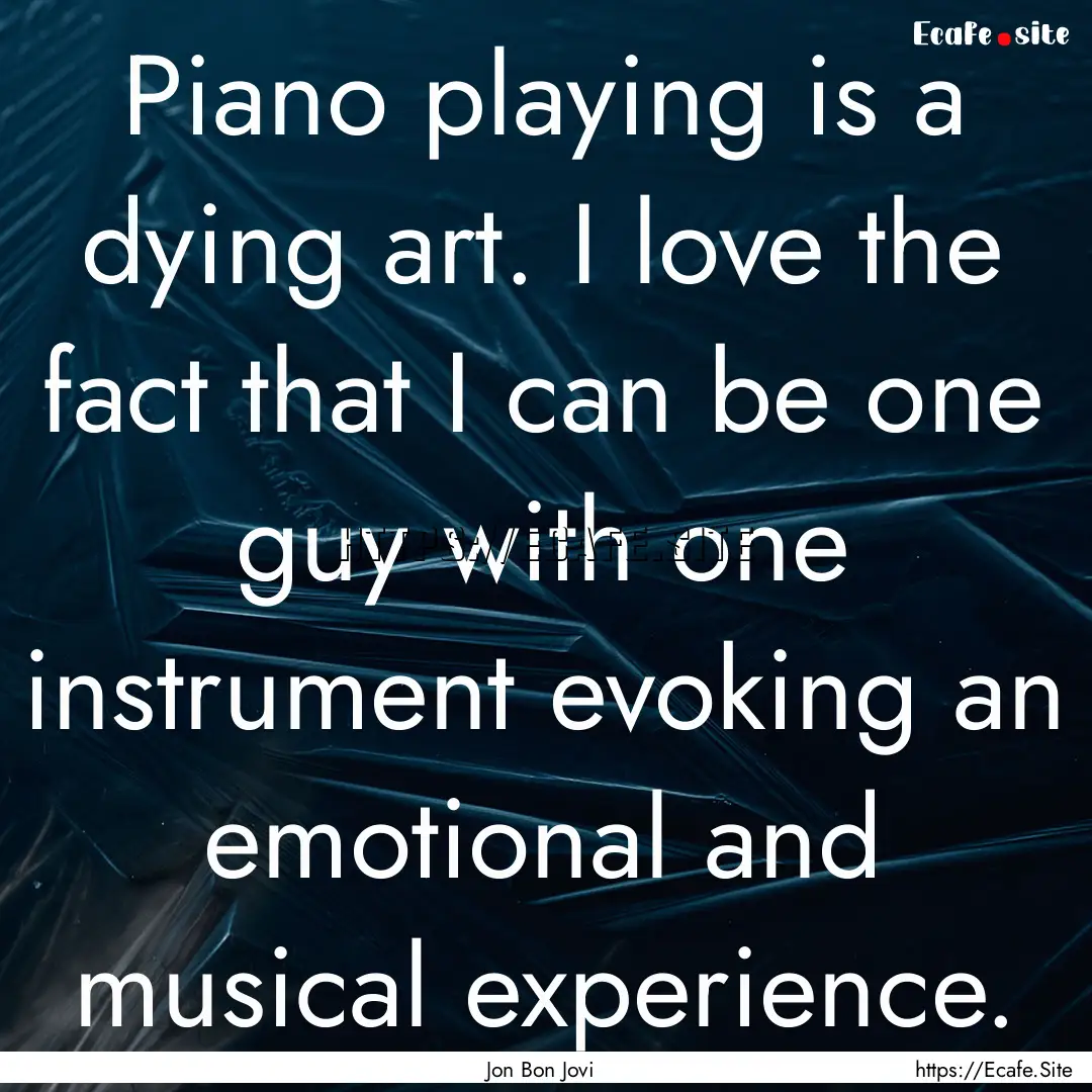 Piano playing is a dying art. I love the.... : Quote by Jon Bon Jovi