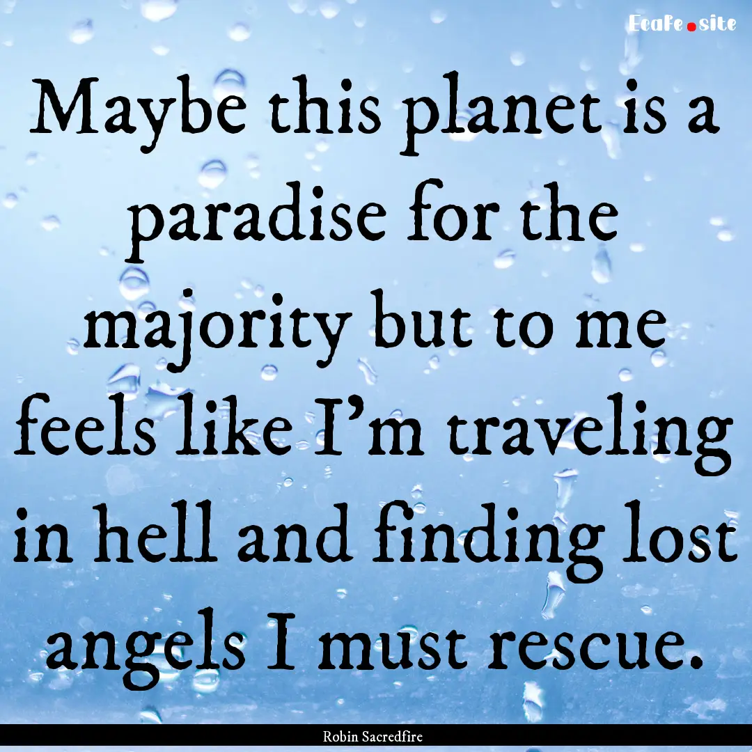 Maybe this planet is a paradise for the majority.... : Quote by Robin Sacredfire