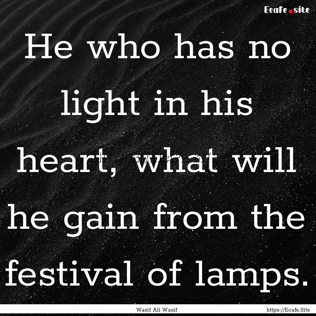 He who has no light in his heart, what will.... : Quote by Wasif Ali Wasif