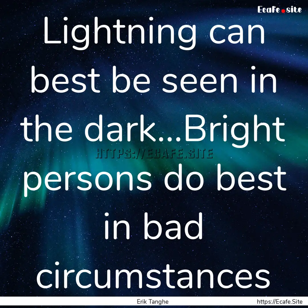 Lightning can best be seen in the dark...Bright.... : Quote by Erik Tanghe