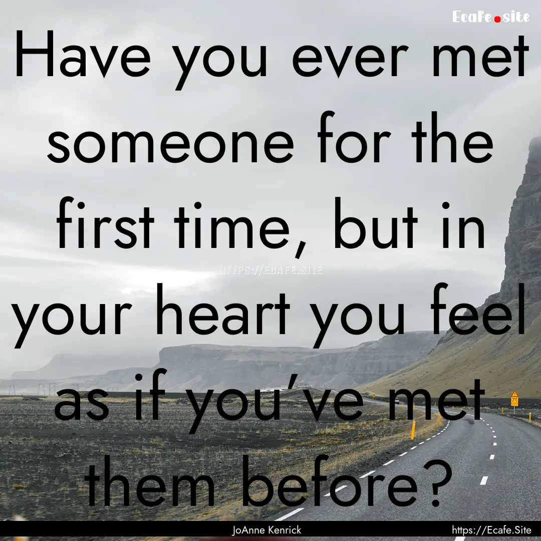 Have you ever met someone for the first time,.... : Quote by JoAnne Kenrick