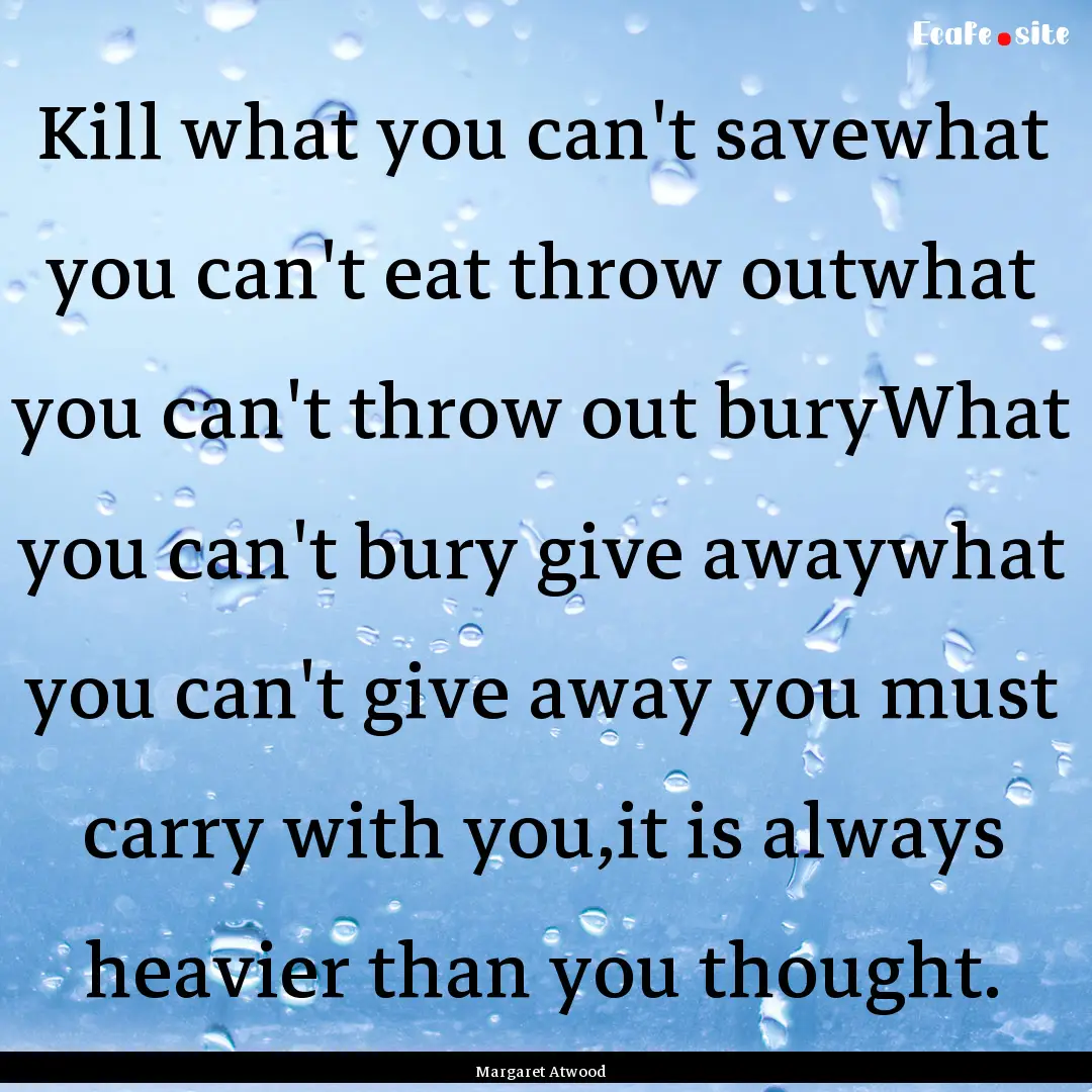 Kill what you can't savewhat you can't eat.... : Quote by Margaret Atwood