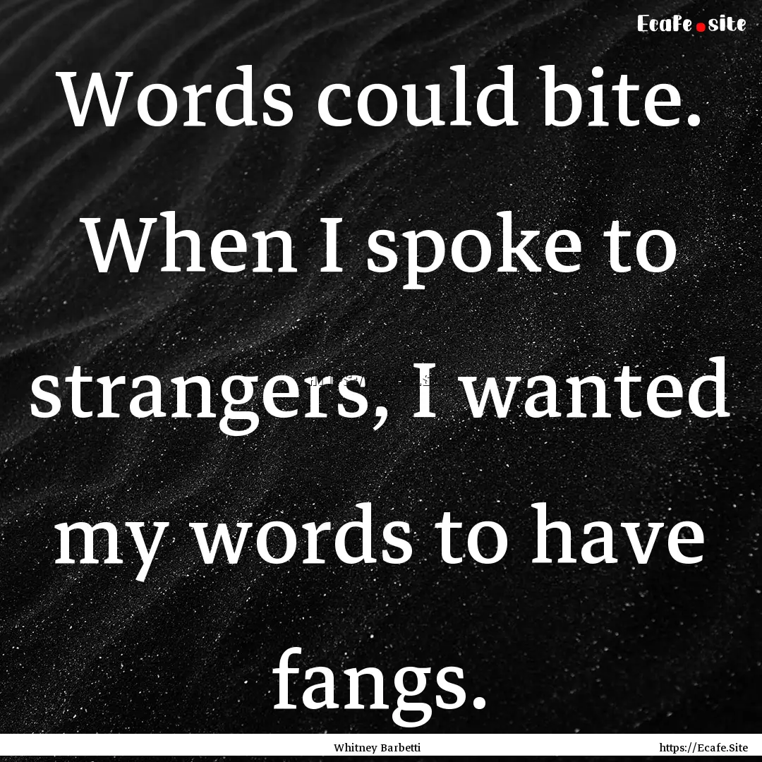 Words could bite. When I spoke to strangers,.... : Quote by Whitney Barbetti