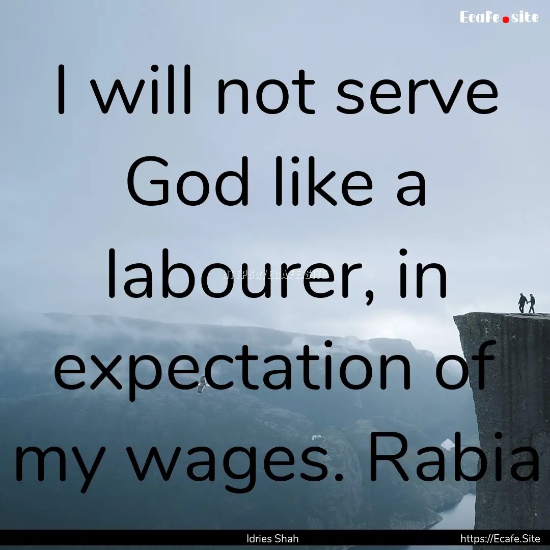 I will not serve God like a labourer, in.... : Quote by Idries Shah