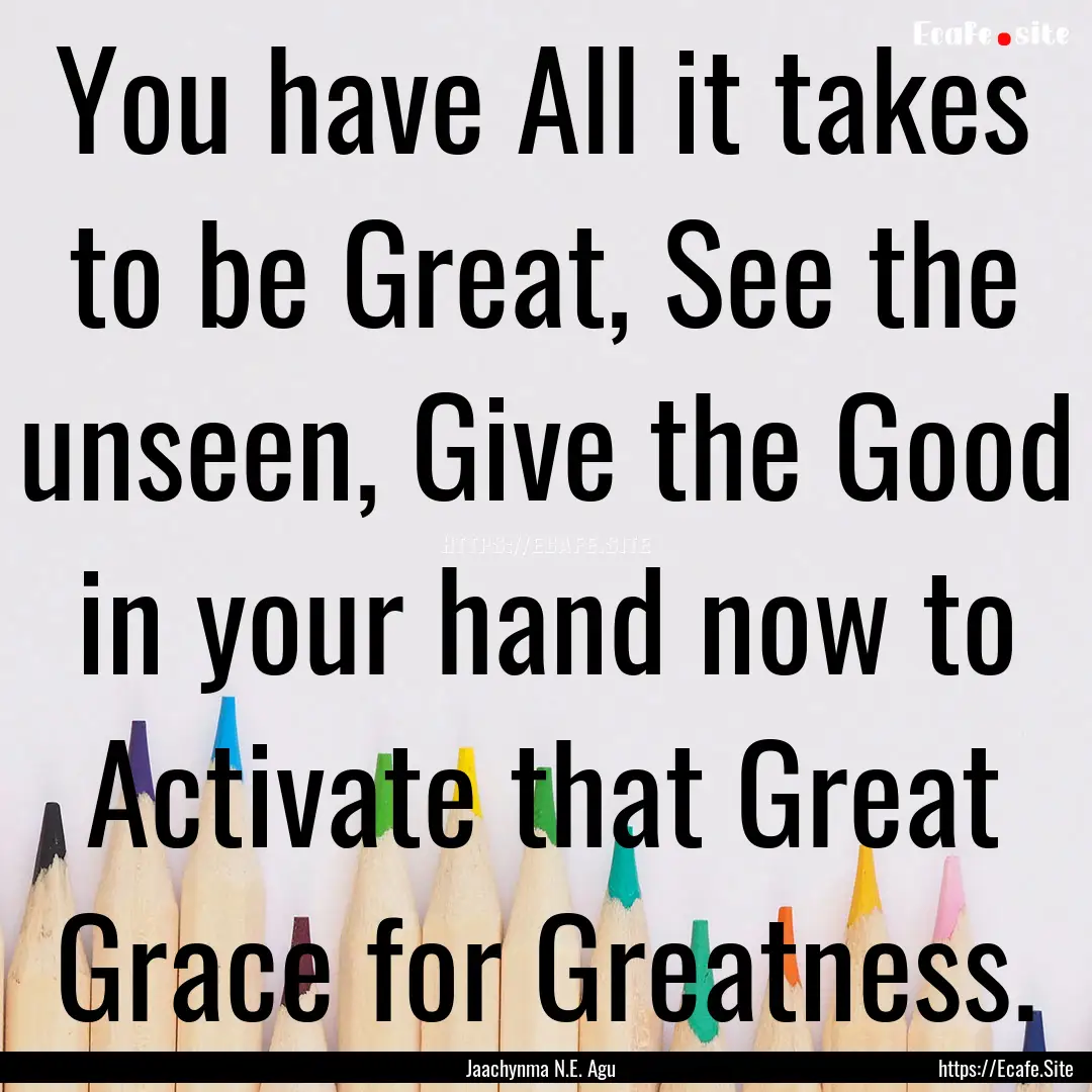 You have All it takes to be Great, See the.... : Quote by Jaachynma N.E. Agu