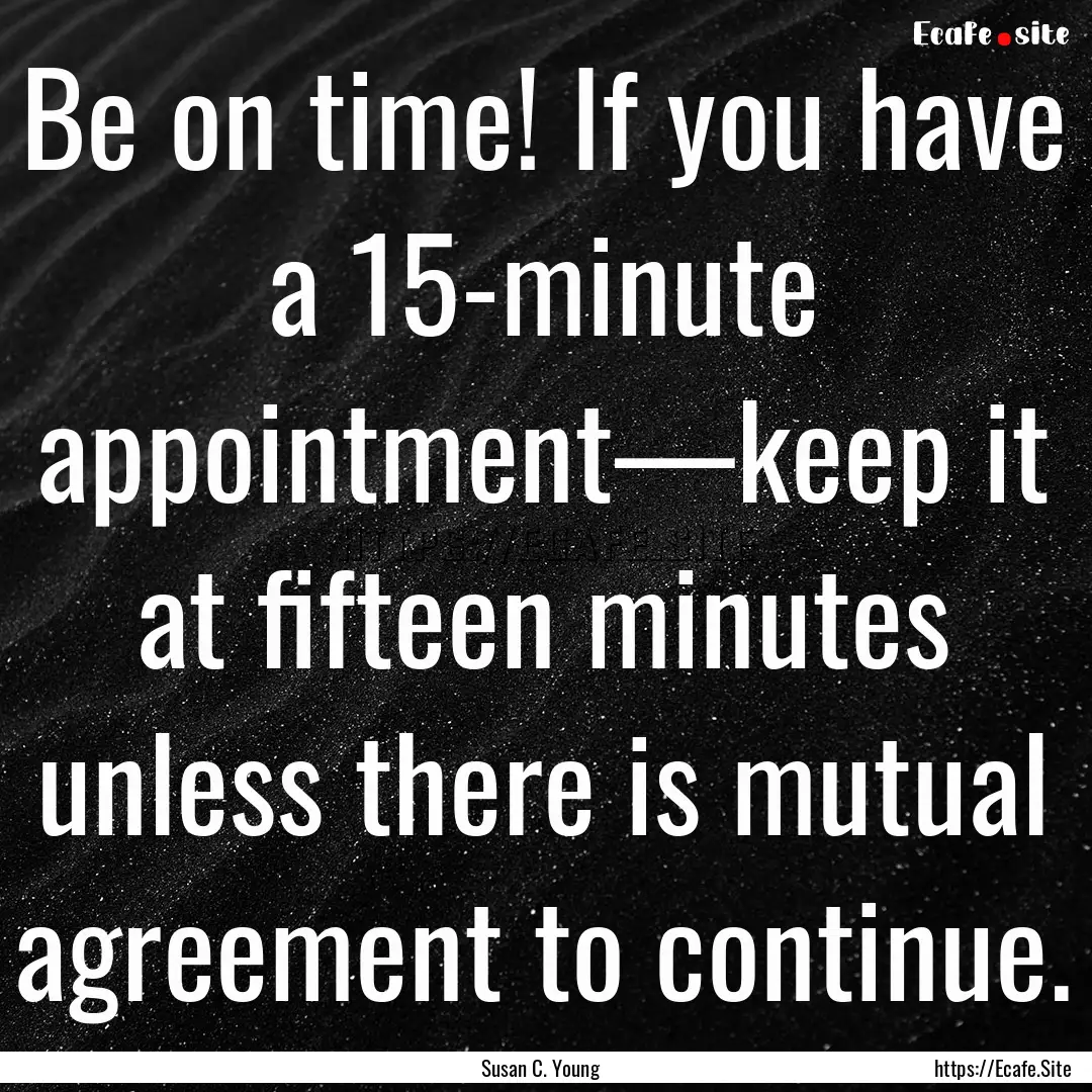 Be on time! If you have a 15-minute appointment—keep.... : Quote by Susan C. Young